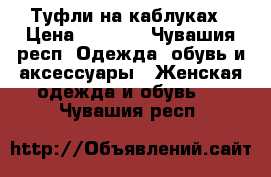 Туфли на каблуках › Цена ­ 1 000 - Чувашия респ. Одежда, обувь и аксессуары » Женская одежда и обувь   . Чувашия респ.